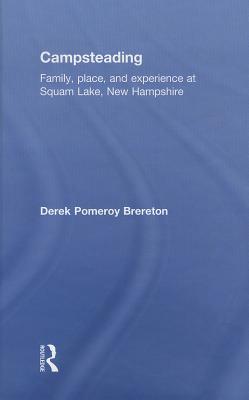 Campsteading: Family, Place, and Experience at Squam Lake, New Hampshire - Brereton, Derek