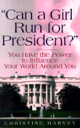 Can a Girl Run for President?: ...You Have the Power to Influence Your World Around You - Harvey, Christine