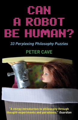 Can a Robot Be Human?: 33 Perplexing Philosophy Puzzles - Cave, Peter