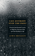 Can Anybody Stop the Pain?: Practical and Pastoral Lessons to Help You Overcome Pain and Find Healing in Life