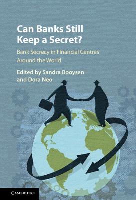 Can Banks Still Keep a Secret?: Bank Secrecy in Financial Centres around the World - Booysen, Sandra (Editor), and Neo, Dora (Editor)