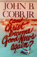 Can Christ Become Good News Again? - Cobb, John B, Jr.