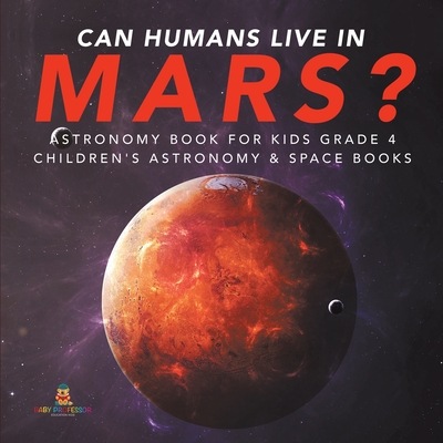 Can Humans Live in Mars? Astronomy Book for Kids Grade 4 Children's Astronomy & Space Books - Baby Professor