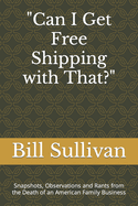 Can I Get Free Shipping with That?: Snapshots, Observations and Rants from the Death of an American Family Business