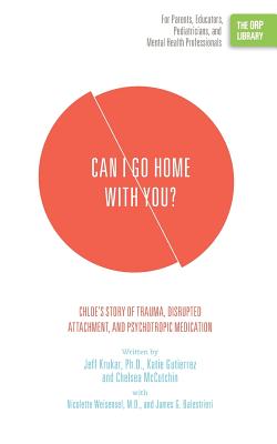 Can I Go Home with You?: Chloe's Story of Trauma, Disrupted Attachment, and Psychotropic Medication (The ORP Library) - Krukar, Jeff, and Gutierrez, Katie, and McCutchin, Chelsea