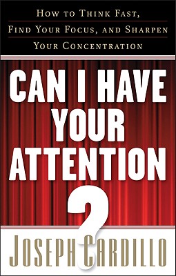 Can I Have Your Attention?: How to Think Fast, Find Your Focus, and Sharpen Your Concentration - Cardillo, Joseph