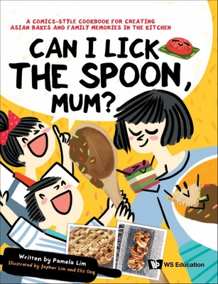 Can I Lick the Spoon, Mum?: A Comics-Style Cookbook for Creating Asian Bakes and Family Memories in the Kitchen - Lim, Pamela, and Lim, Japher, and Ong, Eliz