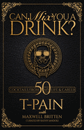 Can I Mix You a Drink?: A Cocktail Book of 50 Drink Recipes Inspired by T-Pain's Music