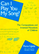 Can I Play You My Song?: The Compositions and Invented Notations of Children