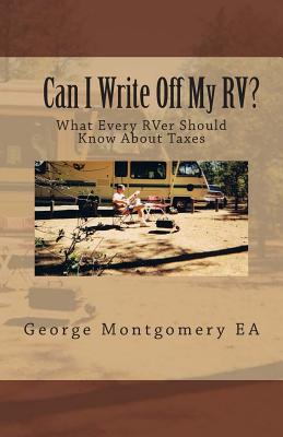 Can I Write Off My RV?: What Every RVer Should Know About Taxes? - Montgomery, George M