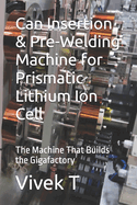 Can Insertion & Pre-Welding Machine for Prismatic Lithium Ion Cell: The Machine That Builds the Gigafactory