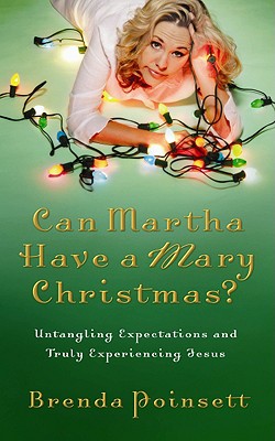 Can Martha Have a Mary Christmas?: Untangling Expectations and Truly Experiencing Jesus - Poinsett, Brenda