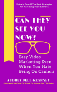 Can They See You Now?: Easy Video Marketing Even When You Hate Being on Camera