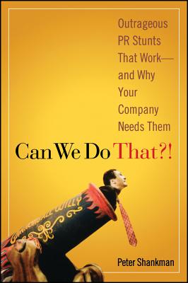 Can We Do That?!: Outrageous PR Stunts That Work -- And Why Your Company Needs Them - Shankman, Peter