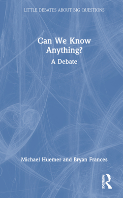 Can We Know Anything?: A Debate - Frances, Bryan, and Huemer, Michael