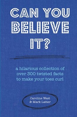 Can You Believe It?: A Hilarious Collection of Over 300 Twisted Facts to Make Your Toes Curl - West, Caroline, and Latter, Mark