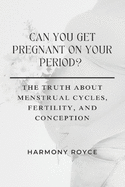 Can You Get Pregnant on Your Period?: The Truth About Menstrual Cycles, Fertility, and Conception