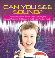 Can You See Sound? Characteristics of Sound ABCs of Physics General Science 3rd Grade Children's Physics Books