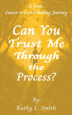 Can You Trust Me Through the Process?: A From Cancer to Cured Healing Journey - Ventures, Foster Wealth, and Smith, Kathy L