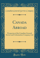 Canada Abroad: Prospectus of the Canadian General Service and Colonization Company, Ltd (Classic Reprint)