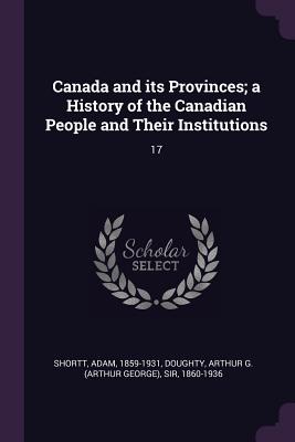 Canada and its Provinces; a History of the Canadian People and Their Institutions: 17 - Shortt, Adam, and Doughty, Arthur G