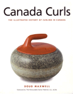 Canada Curls: The Illustrated History of Curling in Canada