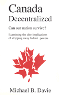 Canada Decentralized: Can Our Nation Survive?: Examining the Dire Impliations of Stripping Away Federal Powers