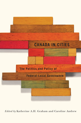 Canada in Cities: The Politics and Policy of Federal-Local Governance Volume 7 - Andrew, Caroline, and Graham, Katherine A H