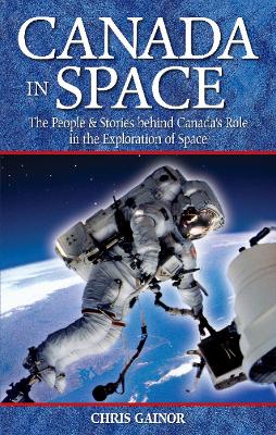 Canada in Space: The People & Stories Behind Canada's Role in the Explorations of Space - Gainor, Chris