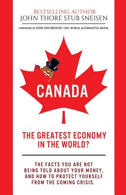 Canada, The Greatest Economy In The World?: The facts you are not being told about your money. And how to protect yourself from the coming crisis. - Sigurdson, Josh (Foreword by), and Stub Sneisen, John Thore