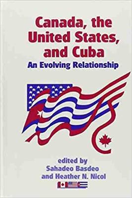 Canada, the United States, and Cuba: An Evolving Relationship - Basdeo, Sahadeo