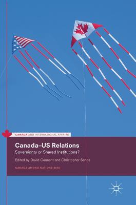 Canada-Us Relations: Sovereignty or Shared Institutions? - Carment, David (Editor), and Sands, Christopher (Editor)