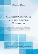 Canadian Companies and the Judicial Committee: The Law Relating to the Incorporation of Companies, and Their Powers and Limitations as Determined by the Judicial Committee of the Privy Council, Together with the Notes of Argument and the Judgments in the