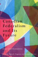 Canadian Federalism and Its Future: Actors and Institutions