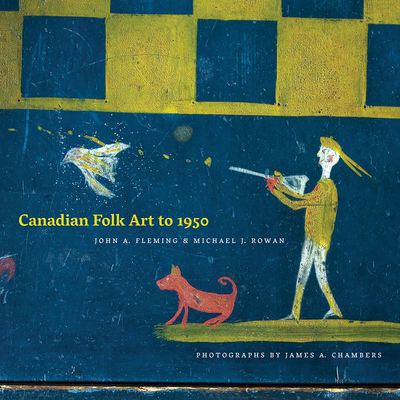 Canadian Folk Art to 1950 - Fleming, John A, and Rowan, Michael J, and Chambers, James A (Photographer)