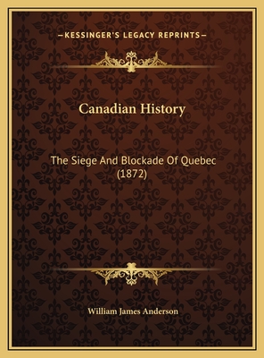 Canadian History: The Siege and Blockade of Quebec (1872) - Anderson, William James