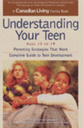 Canadian Living Understanding Your Teen 13-19: Parenting Strategies That Work Complete Guide to Teen Development