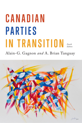 Canadian Parties in Transition, Fourth Edition - Gagnon, Alain-G (Editor), and Tanguay, Brian (Editor)