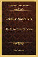 Canadian Savage Folk: The Native Tribes Of Canada