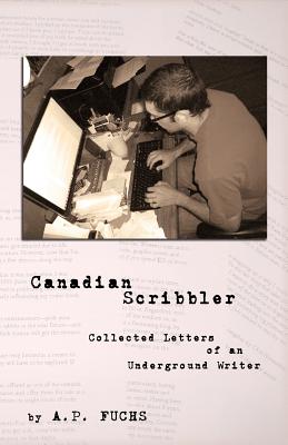 Canadian Scribbler: Collected Letters of an Underground Writer - Fuchs, A P