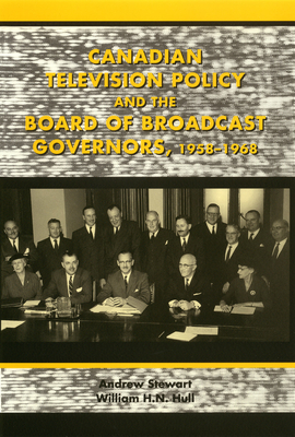 Canadian Television Policy and the Board of Broadcast Governors, 1958-1968 - Stewart, Andrew, and Hull, William H N