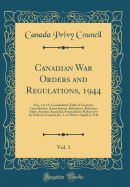 Canadian War Orders and Regulations, 1944, Vol. 1: Nos. 1 to 13; Consolidated Table of Contents, Cancellations, Amendments, References, Reference Index, Statutes Amended, Suspended or Referred to by Order in Council; Jan. 1, to 1944 to Aapril 4, 1944