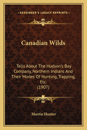 Canadian Wilds: Tells About The Hudson's Bay Company, Northern Indians And Their Modes Of Hunting, Trapping, Etc. (1907)