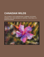 Canadian Wilds; Tells about the Hudson's Bay Company, Nothern Indians and Their Modes of Hunting, Trapping, Etc