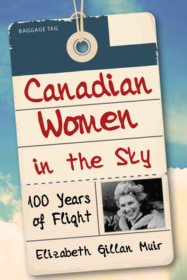 Canadian Women in the Sky: 100 Years of Flight - Muir, Elizabeth Gillan