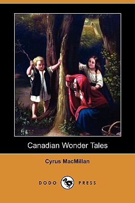 Canadian Wonder Tales (Dodo Press) - MacMillan, Cyrus, and Peterson, W (Foreword by)