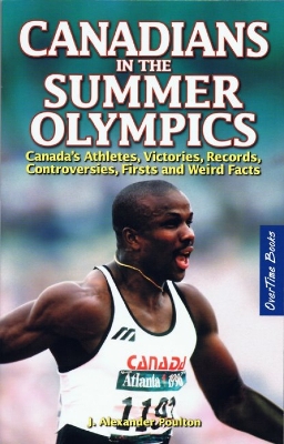 Canadians in the Summer Olympics: Canada's Athletes, Victories, Records, Controversies, Firsts and Weird Facts - Poulton, J. Alexander