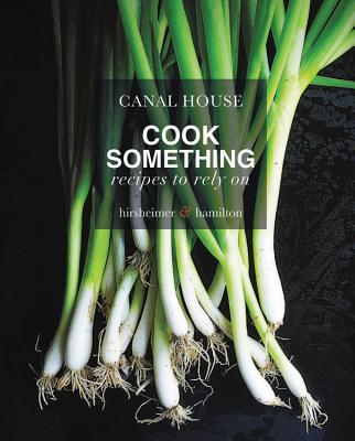 Canal House: Cook Something: Recipes to Rely on - Hamilton, Melissa, and Hirsheimer, Christopher