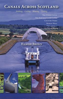 Canals Across Scotland: Walking, Cycling, Boating, Visiting - Brown, Hamish
