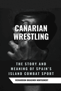 Canarian Wrestling: The Story and Meaning of Spain's Island Combat Sport: Ancestral Fighting, Respect, and Strength in the Canary Islands